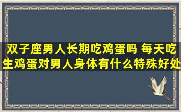 双子座男人长期吃鸡蛋吗 每天吃生鸡蛋对男人身体有什么特殊好处吗